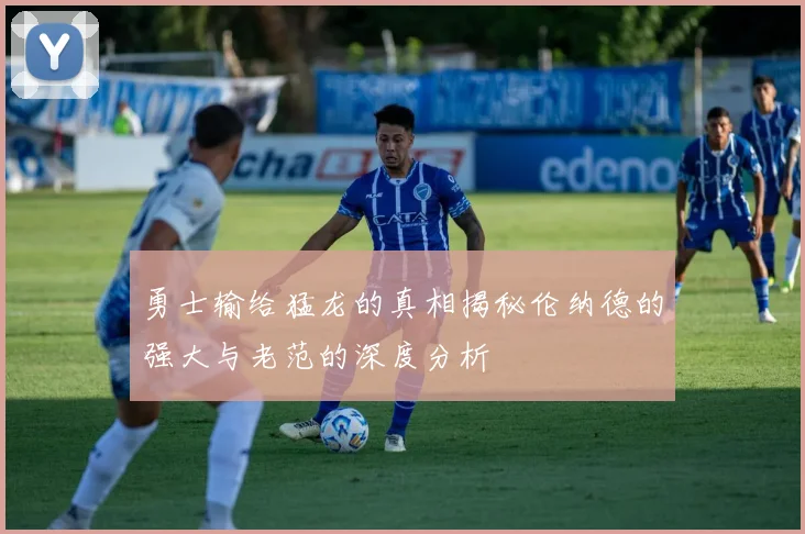 勇士输给猛龙的真相揭秘伦纳德的强大与老范的深度分析