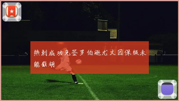 热刺成功免签罗伯逊尤文因保级未能截胡