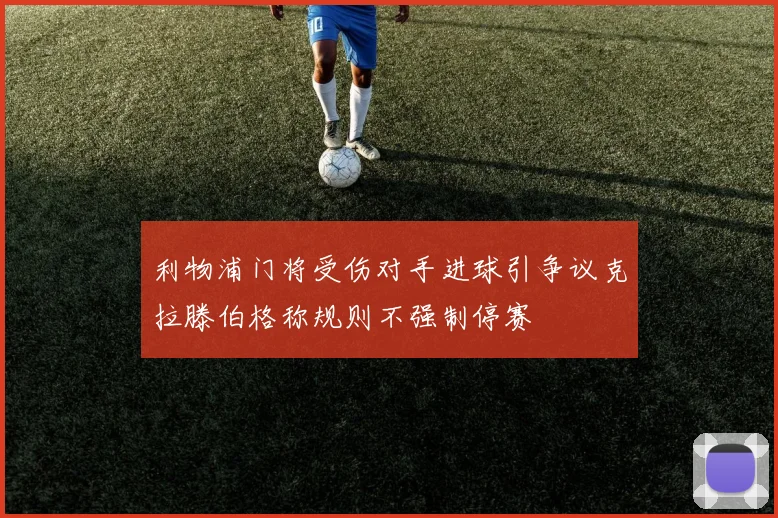 利物浦门将受伤对手进球引争议克拉滕伯格称规则不强制停赛