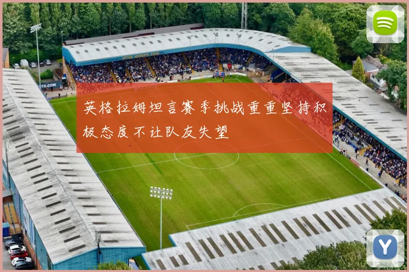 英格拉姆坦言赛季挑战重重坚持积极态度不让队友失望