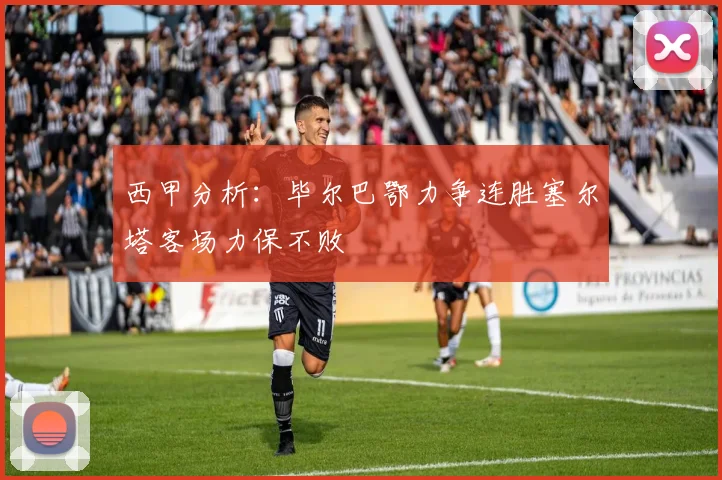 西甲分析：毕尔巴鄂力争连胜塞尔塔客场力保不败