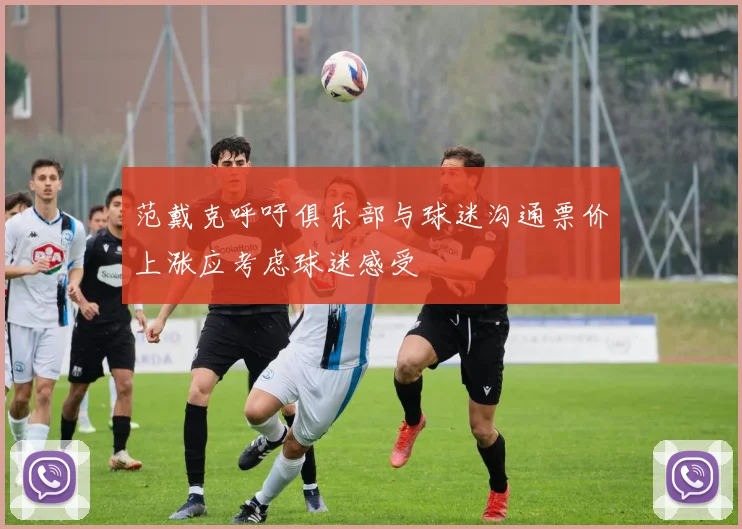 范戴克呼吁俱乐部与球迷沟通票价上涨应考虑球迷感受