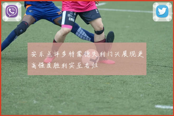 安东点评多特蒙德失利门兴展现更高强度胜利实至名归