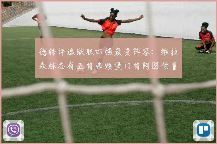 德转评选欧联四强最贵阵容：维拉森林各有五将弗赖堡门将阿图伯鲁入选