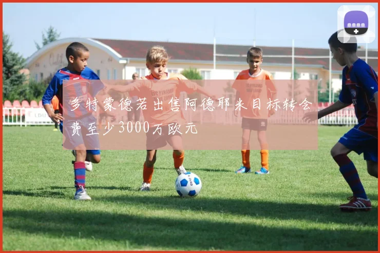 多特蒙德若出售阿德耶米目标转会费至少3000万欧元