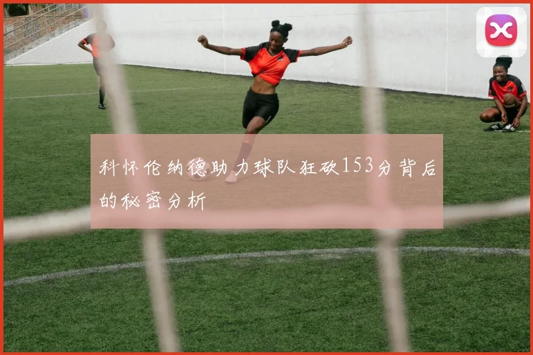 科怀伦纳德助力球队狂砍153分背后的秘密分析