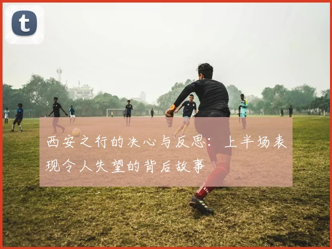 西安之行的决心与反思：上半场表现令人失望的背后故事