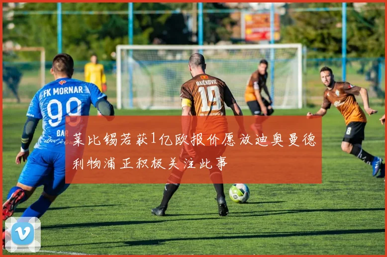 莱比锡若获1亿欧报价愿放迪奥曼德利物浦正积极关注此事
