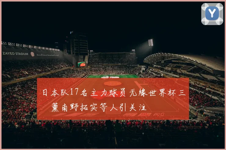 日本队17名主力球员无缘世界杯三笘薰南野拓实等人引关注